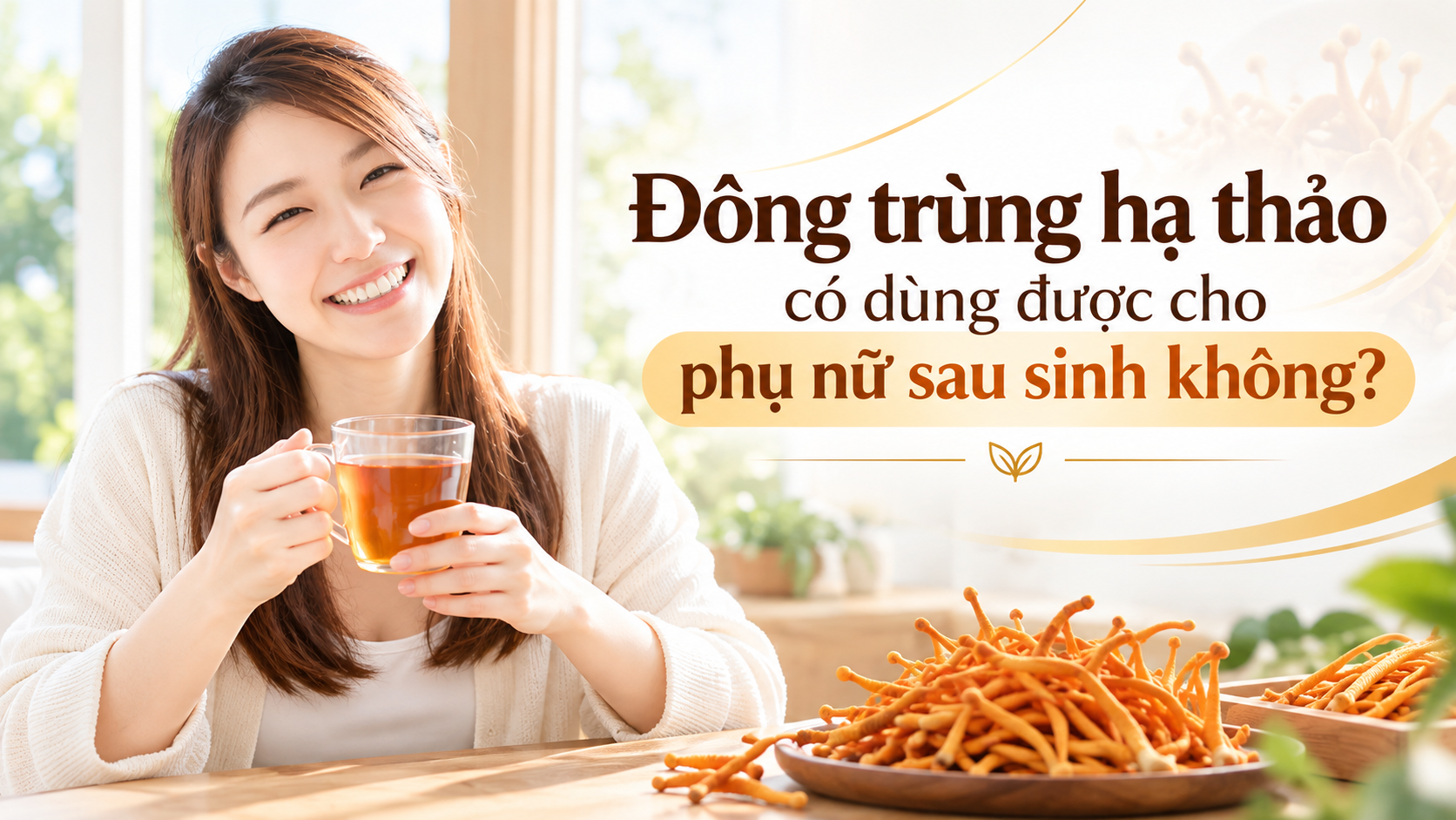 Đông trùng hạ thảo có dùng được cho phụ nữ sau sinh không xem ngay